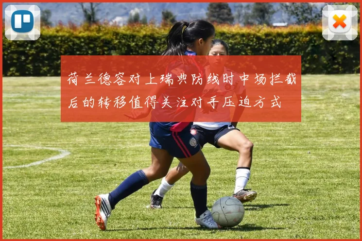 荷兰德容对上瑞典防线时中场拦截后的转移值得关注对手压迫方式