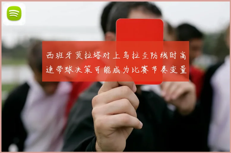 西班牙莫拉塔对上乌拉圭防线时高速带球决策可能成为比赛节奏变量