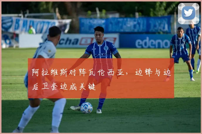 阿拉维斯对阵瓦伦西亚，边锋与边后卫套边成关键