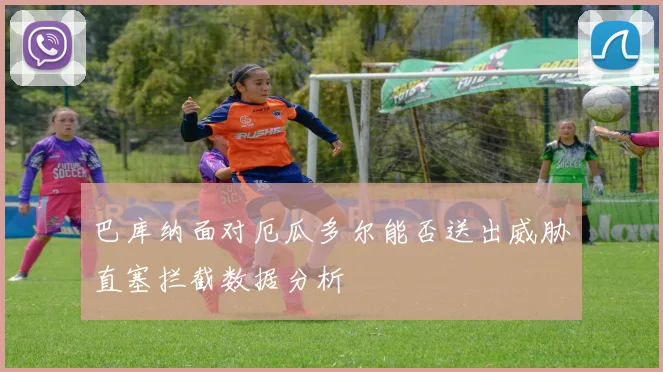 巴库纳面对厄瓜多尔能否送出威胁直塞拦截数据分析