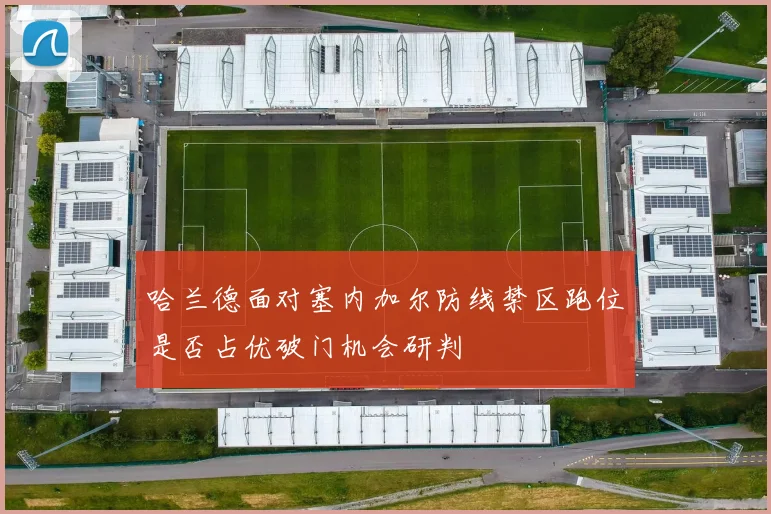 哈兰德面对塞内加尔防线禁区跑位是否占优破门机会研判