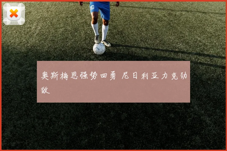 奥斯梅恩强势回勇 尼日利亚力克劲敌