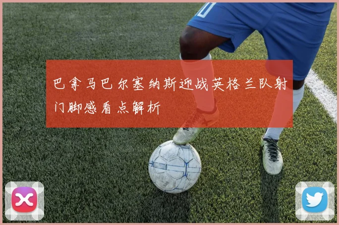 巴拿马巴尔塞纳斯迎战英格兰队射门脚感看点解析