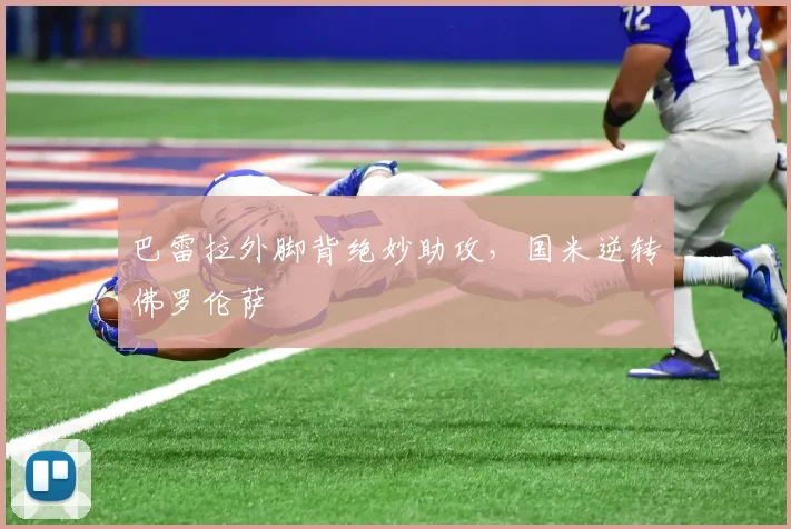 巴雷拉外脚背绝妙助攻，国米逆转佛罗伦萨