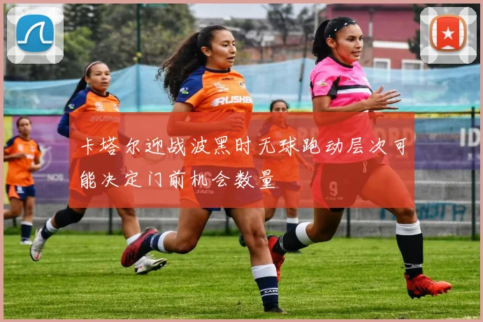 卡塔尔迎战波黑时无球跑动层次可能决定门前机会数量