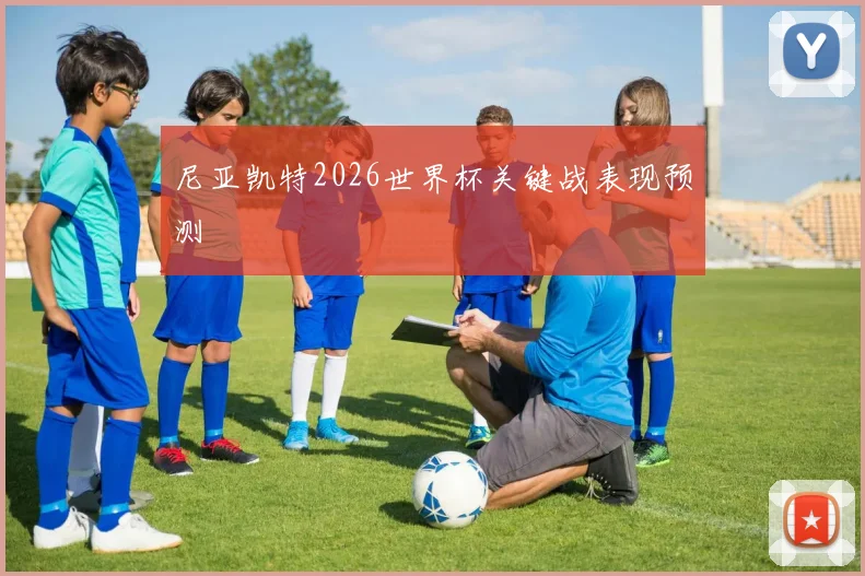 尼亚凯特2026世界杯关键战表现预测