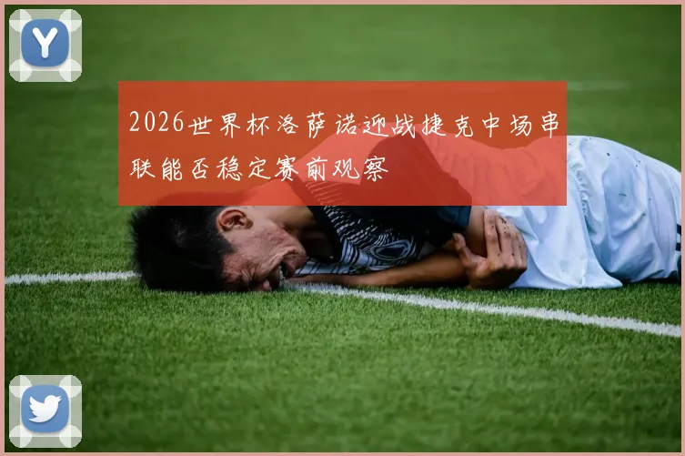2026世界杯洛萨诺迎战捷克中场串联能否稳定赛前观察