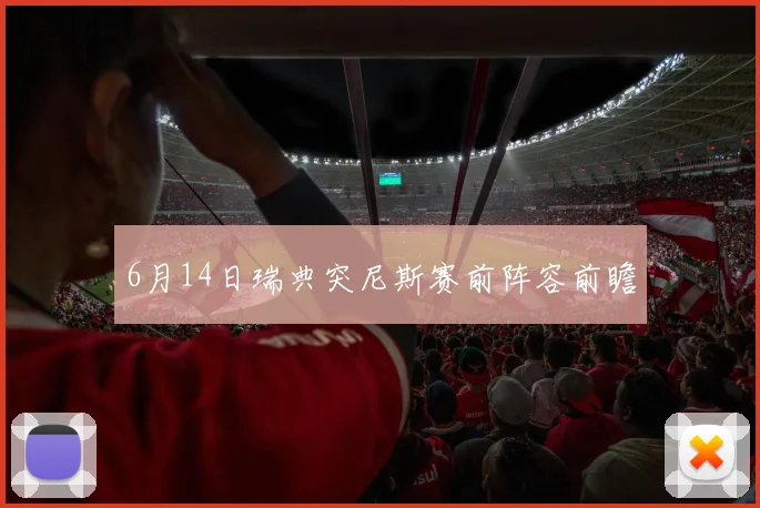 6月14日瑞典突尼斯赛前阵容前瞻