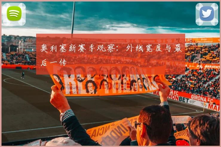 奥利塞新赛季观察：外线宽度与最后一传