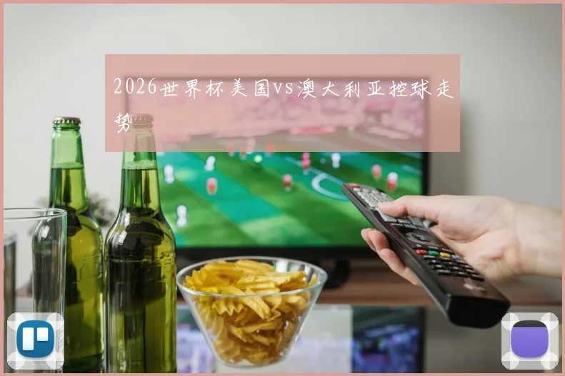 2026世界杯美国vs澳大利亚控球走势