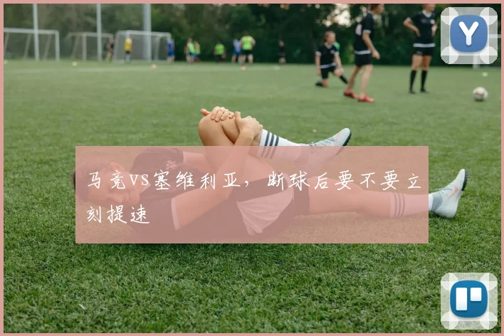 马竞vs塞维利亚，断球后要不要立刻提速