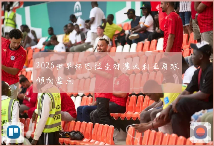 2026世界杯巴拉圭对澳大利亚角球倾向盘点