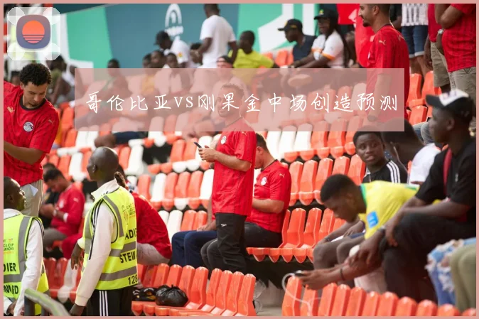 哥伦比亚vs刚果金中场创造预测