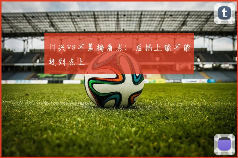 门兴vs不莱梅看点：后插上能不能赶到点上